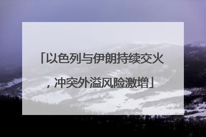 以色列与伊朗持续交火，冲突外溢风险激增